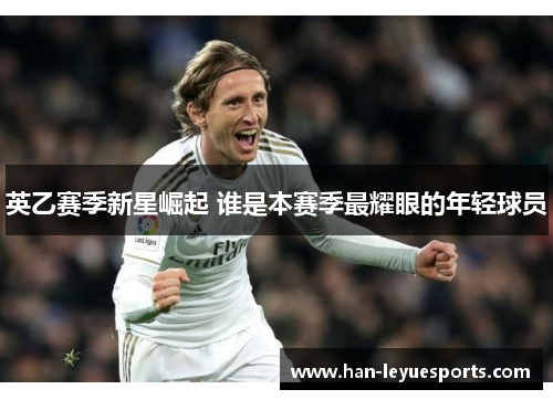 英乙赛季新星崛起 谁是本赛季最耀眼的年轻球员