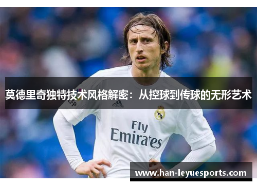 莫德里奇独特技术风格解密：从控球到传球的无形艺术