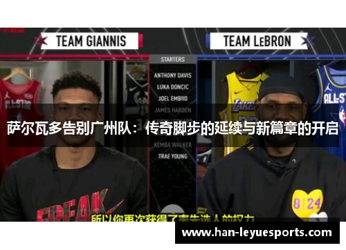 萨尔瓦多告别广州队：传奇脚步的延续与新篇章的开启