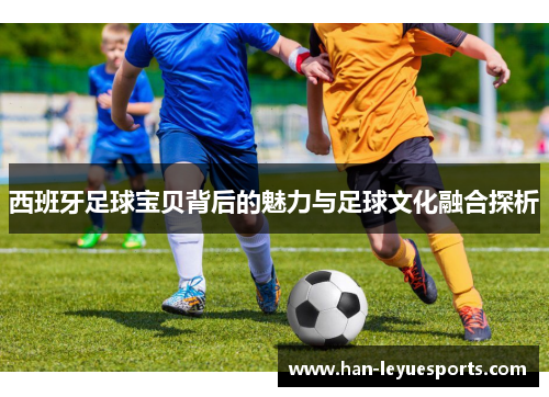 西班牙足球宝贝背后的魅力与足球文化融合探析