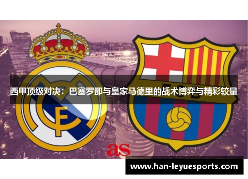 西甲顶级对决：巴塞罗那与皇家马德里的战术博弈与精彩较量