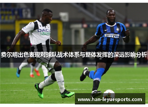 费尔明出色表现对球队战术体系与整体发挥的深远影响分析