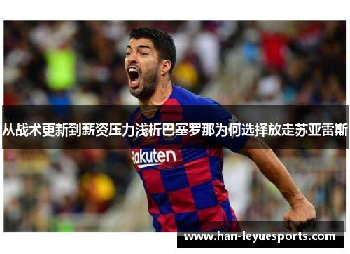 从战术更新到薪资压力浅析巴塞罗那为何选择放走苏亚雷斯
