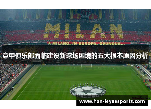 意甲俱乐部面临建设新球场困境的五大根本原因分析