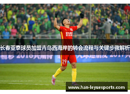 长春亚泰球员加盟青岛西海岸的转会流程与关键步骤解析
