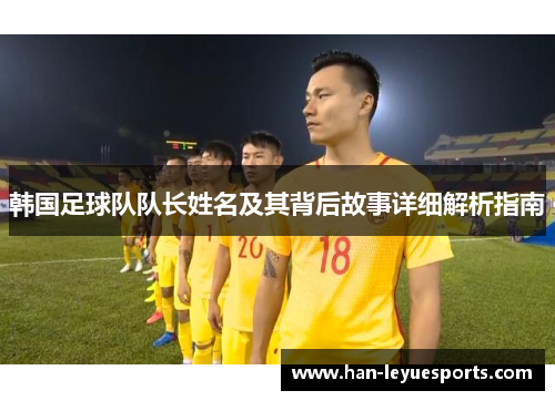 韩国足球队队长姓名及其背后故事详细解析指南