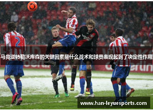 马竞逆转勒沃库森的关键因素是什么战术和球员表现起到了决定性作用