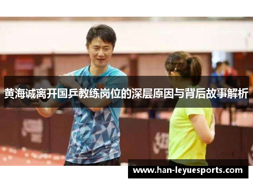 黄海诚离开国乒教练岗位的深层原因与背后故事解析