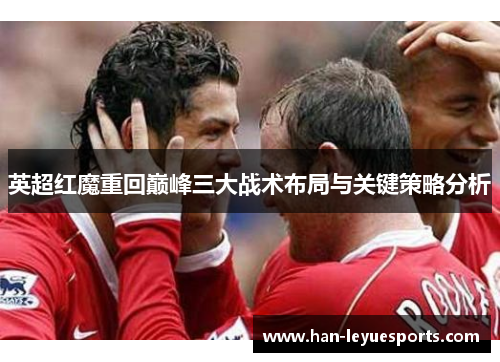 英超红魔重回巅峰三大战术布局与关键策略分析