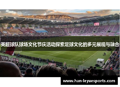 英超球队球场文化节庆活动探索足球文化的多元展现与融合