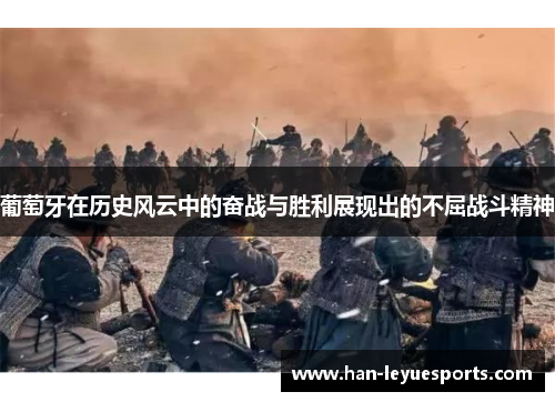 葡萄牙在历史风云中的奋战与胜利展现出的不屈战斗精神