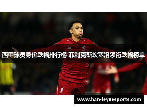 西甲球员身价跌幅排行榜 菲利克斯坎塞洛领衔跌幅榜单