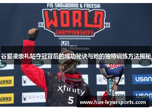 谷爱凌崇礼站夺冠背后的成功秘诀与她的独特训练方法揭秘