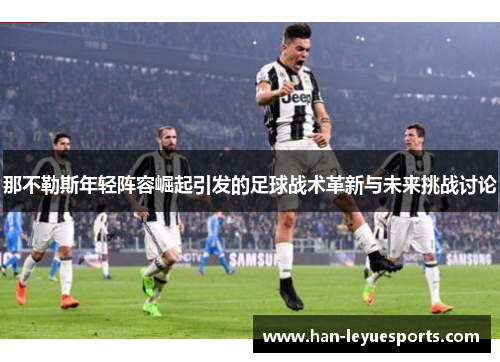 那不勒斯年轻阵容崛起引发的足球战术革新与未来挑战讨论