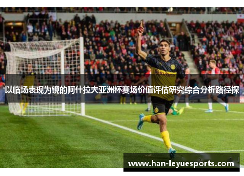 以临场表现为镜的阿什拉夫亚洲杯赛场价值评估研究综合分析路径探