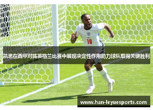 凯恩在西甲对阵英格兰比赛中展现决定性作用助力球队取得关键胜利