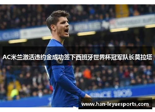 AC米兰激活违约金成功签下西班牙世界杯冠军队长莫拉塔