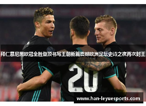 拜仁慕尼黑欧冠全胜登顶书写王朝新篇震撼欧洲足坛史诗之夜再次封王