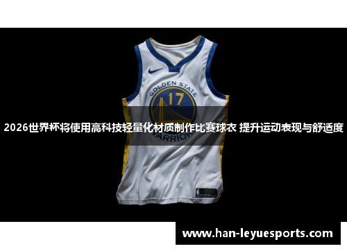 2026世界杯将使用高科技轻量化材质制作比赛球衣 提升运动表现与舒适度