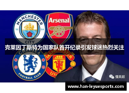 克莱因丁斯特为国家队首开纪录引发球迷热烈关注